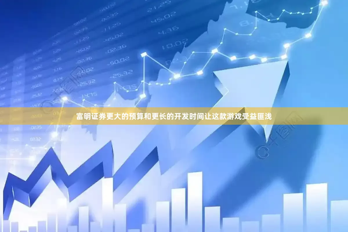 富明证券更大的预算和更长的开发时间让这款游戏受益匪浅
