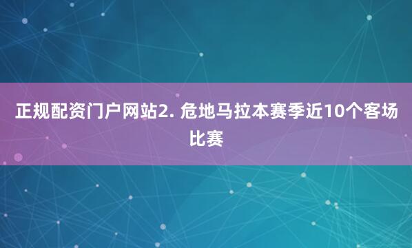 正规配资门户网站　　2. 危地马拉本赛季近10个客场比赛