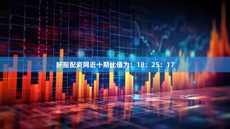 好股配资网近十期比值为：18：25：17