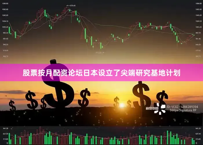 股票按月配资论坛日本设立了尖端研究基地计划