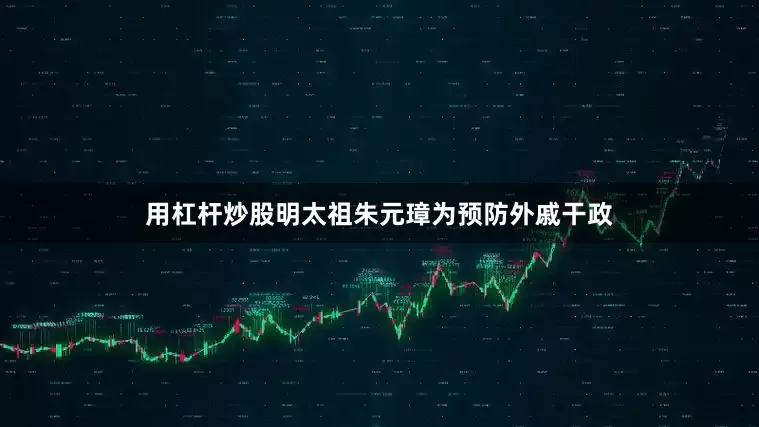 用杠杆炒股明太祖朱元璋为预防外戚干政