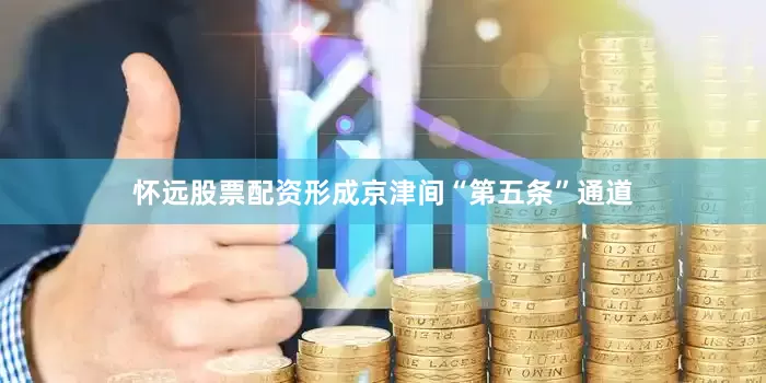 怀远股票配资形成京津间“第五条”通道