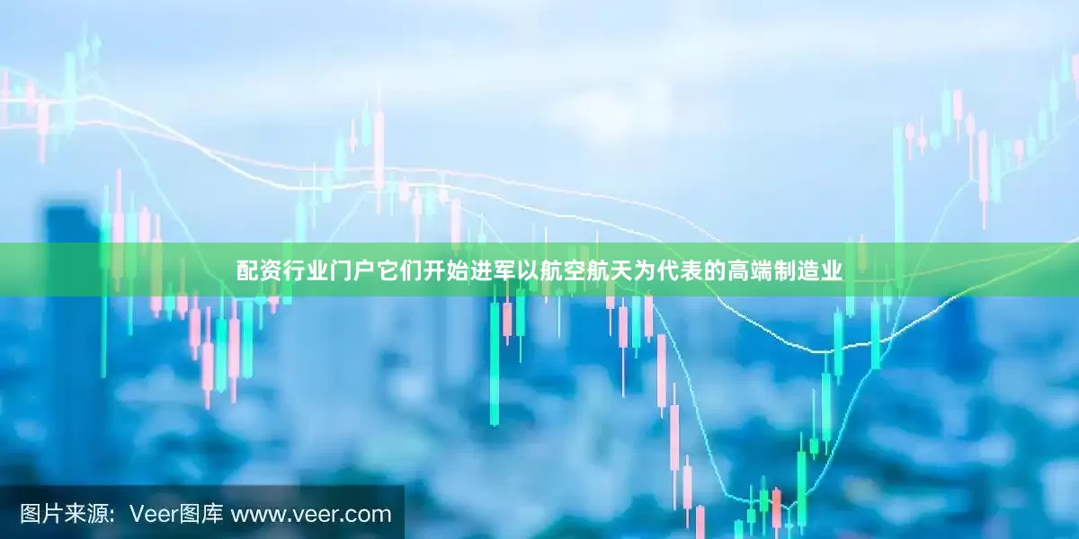 配资行业门户它们开始进军以航空航天为代表的高端制造业