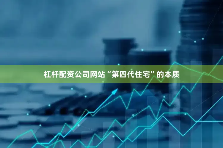 杠杆配资公司网站“第四代住宅”的本质