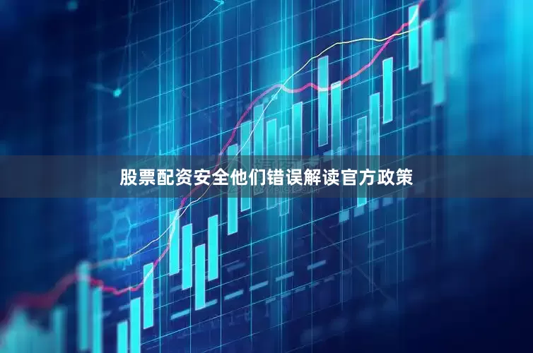 股票配资安全他们错误解读官方政策