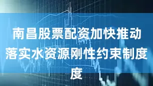 南昌股票配资加快推动落实水资源刚性约束制度