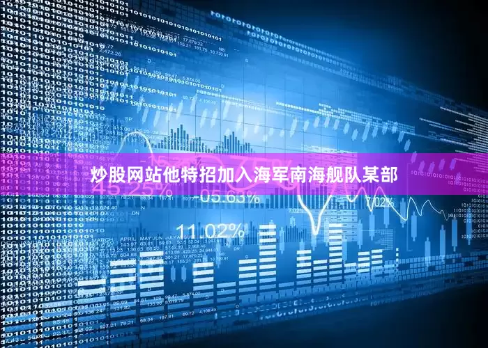 炒股网站他特招加入海军南海舰队某部