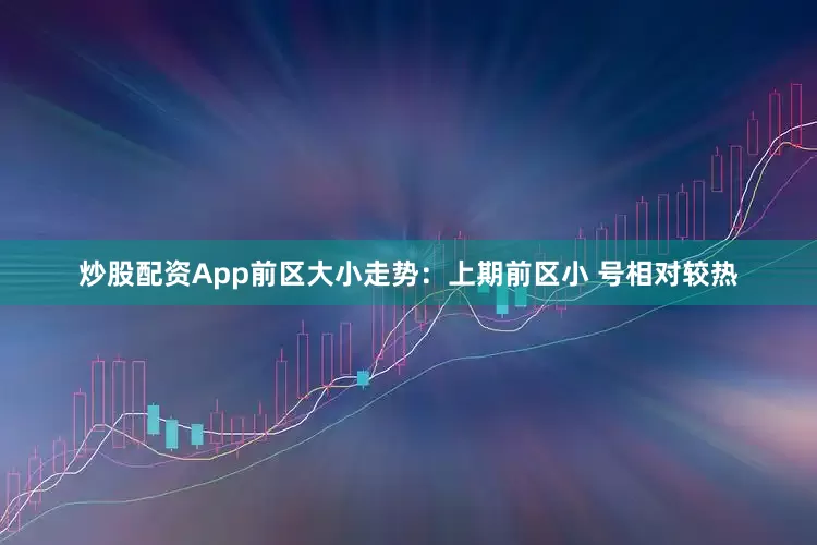 炒股配资App　　前区大小走势：上期前区小 号相对较热