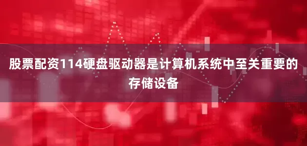 股票配资114硬盘驱动器是计算机系统中至关重要的存储设备