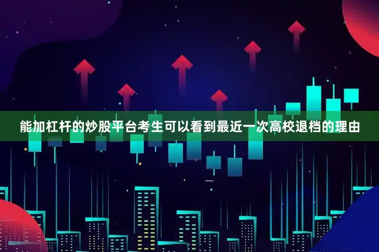 能加杠杆的炒股平台考生可以看到最近一次高校退档的理由