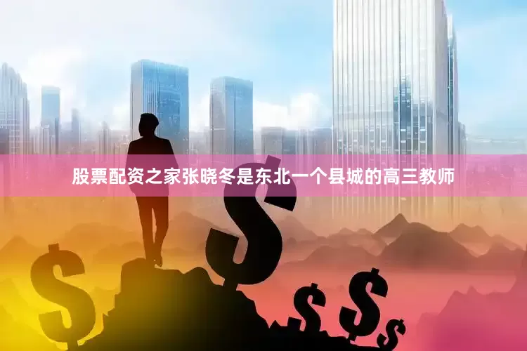 股票配资之家张晓冬是东北一个县城的高三教师