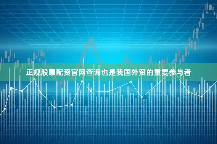 正规股票配资官网查询也是我国外贸的重要参与者