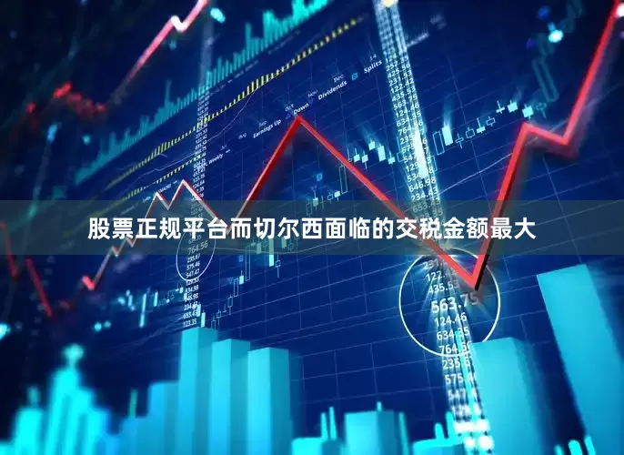 股票正规平台而切尔西面临的交税金额最大