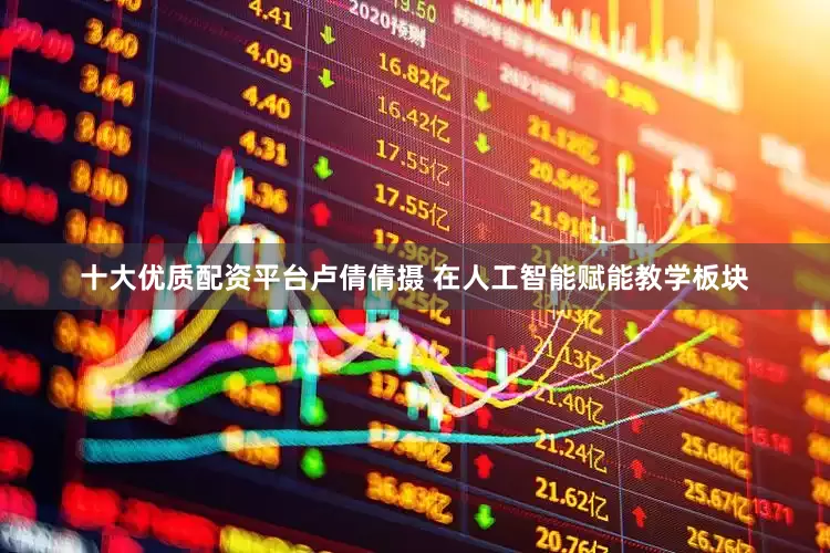 十大优质配资平台卢倩倩摄 在人工智能赋能教学板块