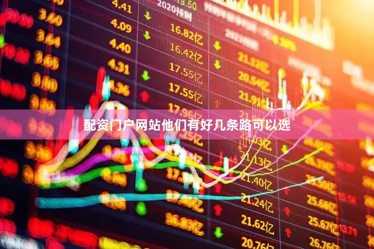 配资门户网站他们有好几条路可以选