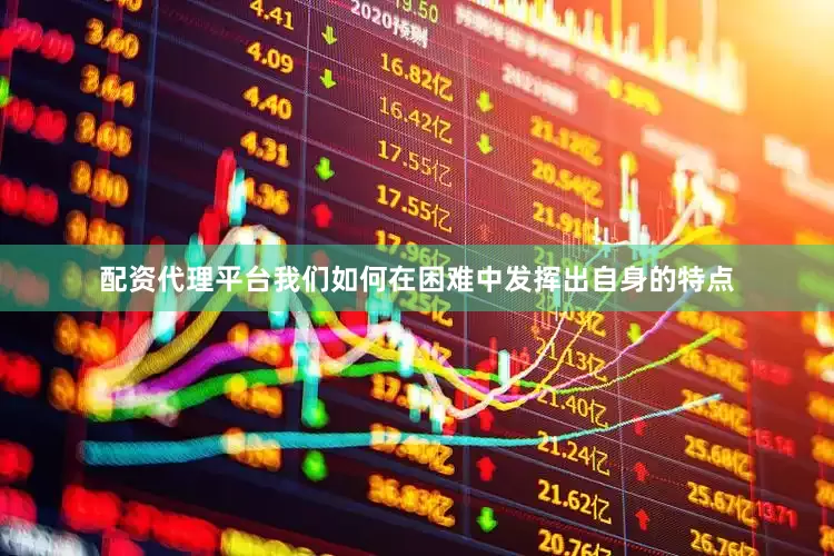 配资代理平台我们如何在困难中发挥出自身的特点