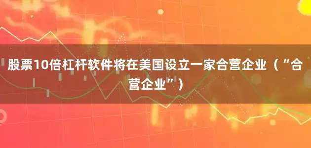 股票10倍杠杆软件将在美国设立一家合营企业（“合营企业”）