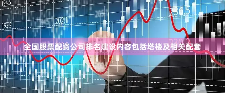全国股票配资公司排名建设内容包括塔楼及相关配套