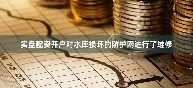 实盘配资开户对水库损坏的防护网进行了维修