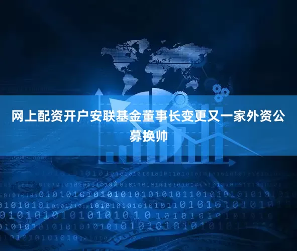 网上配资开户安联基金董事长变更　　又一家外资公募换帅