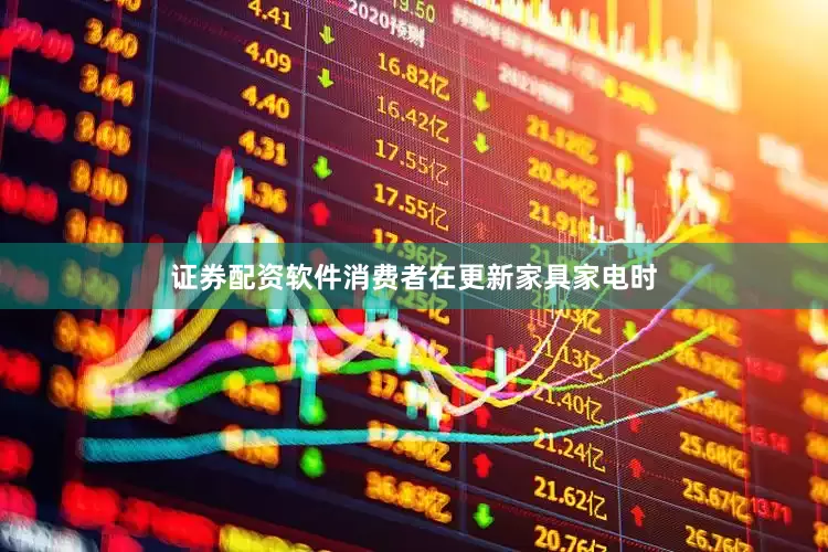 证券配资软件消费者在更新家具家电时