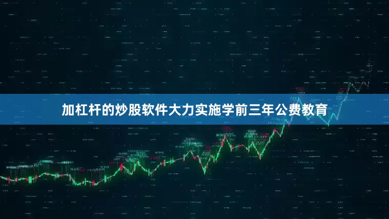 加杠杆的炒股软件大力实施学前三年公费教育