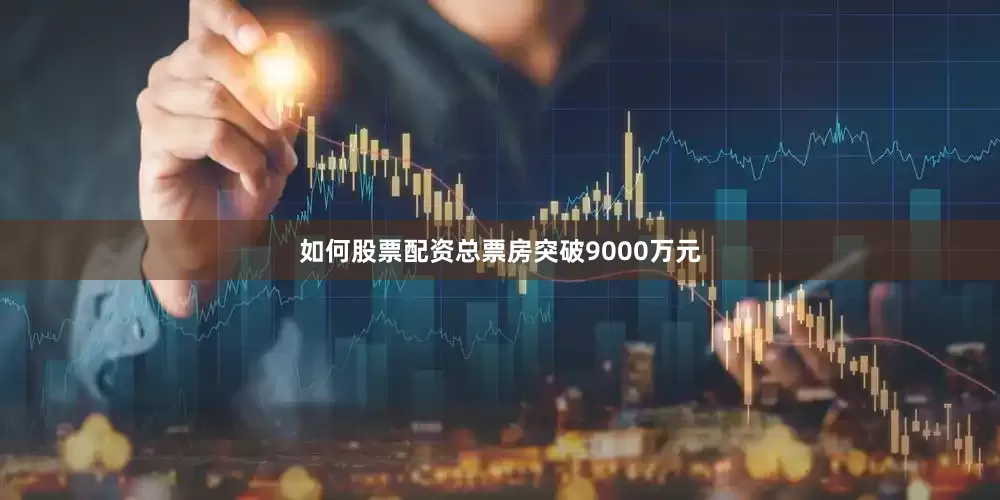 如何股票配资总票房突破9000万元