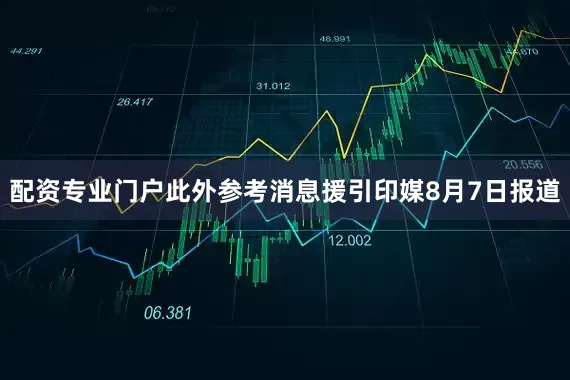 配资专业门户　　此外参考消息援引印媒8月7日报道
