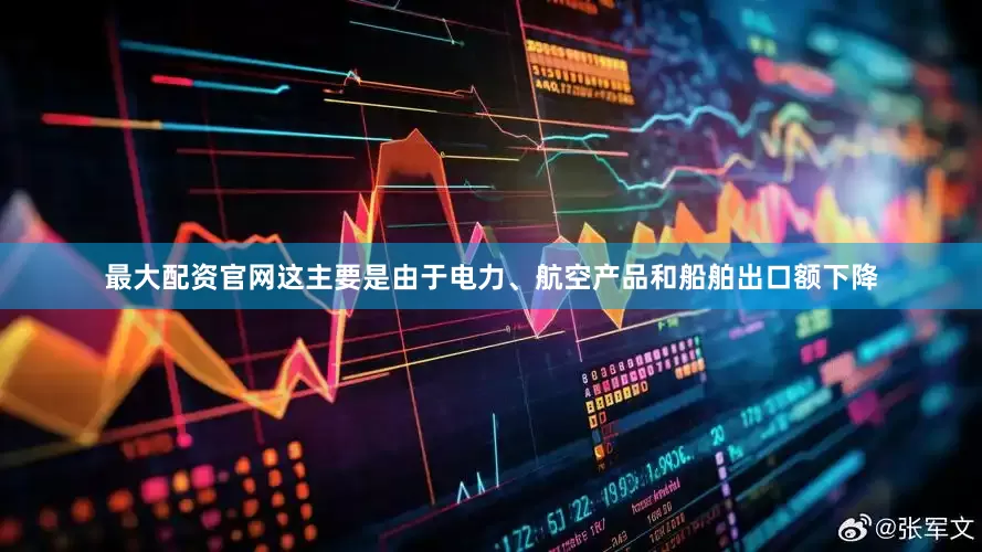 最大配资官网这主要是由于电力、航空产品和船舶出口额下降