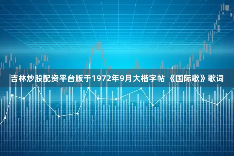 吉林炒股配资平台版于1972年9月大楷字帖 《国际歌》歌词