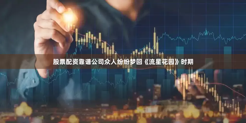 股票配资靠谱公司众人纷纷梦回《流星花园》时期