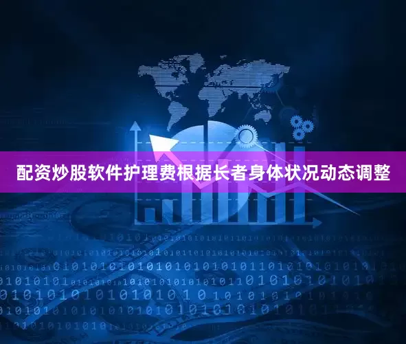 配资炒股软件护理费根据长者身体状况动态调整