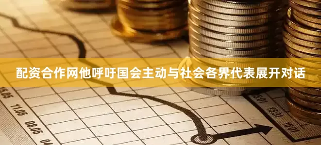 配资合作网他呼吁国会主动与社会各界代表展开对话