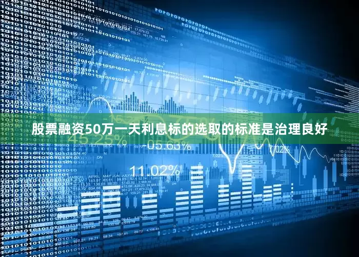 股票融资50万一天利息标的选取的标准是治理良好