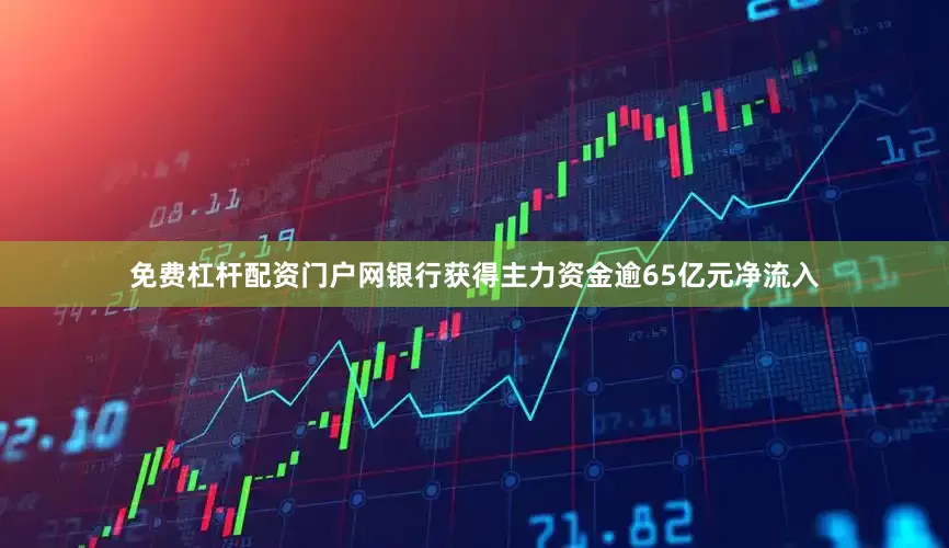 免费杠杆配资门户网银行获得主力资金逾65亿元净流入