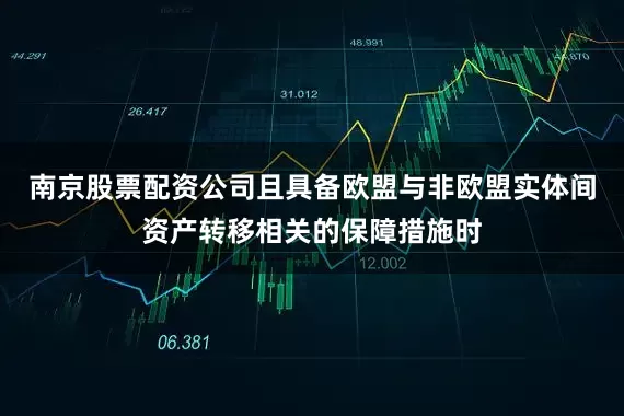 南京股票配资公司且具备欧盟与非欧盟实体间资产转移相关的保障措施时