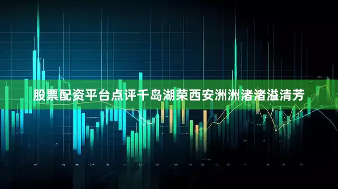 股票配资平台点评千岛湖荣西安洲洲渚渚溢清芳