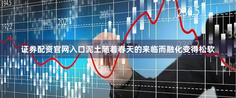 证券配资官网入口泥土随着春天的来临而融化变得松软