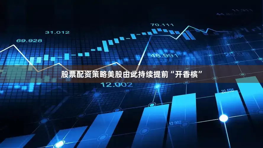 股票配资策略　　美股由此持续提前“开香槟”