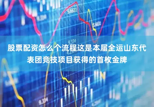 股票配资怎么个流程这是本届全运山东代表团竞技项目获得的首枚金牌