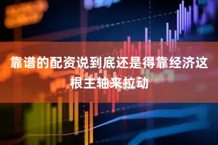 靠谱的配资说到底还是得靠经济这根主轴来拉动