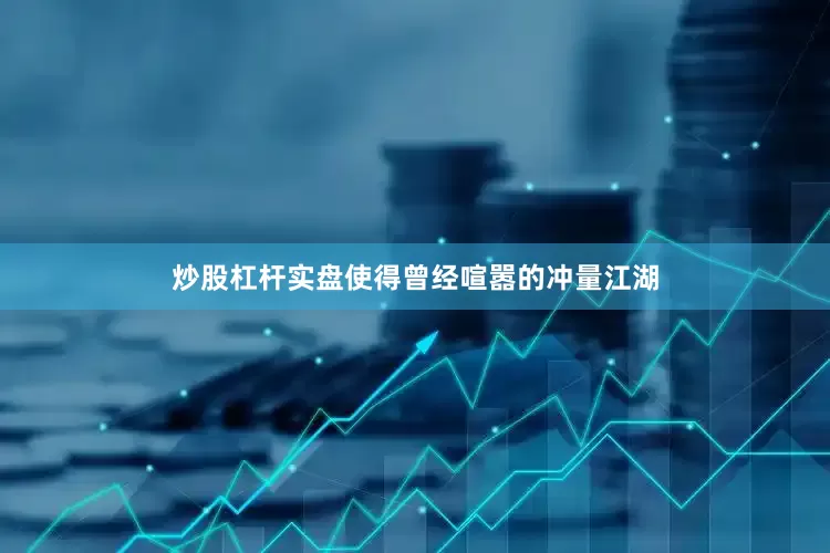 炒股杠杆实盘使得曾经喧嚣的冲量江湖