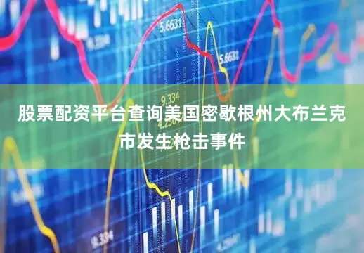 股票配资平台查询美国密歇根州大布兰克市发生枪击事件
