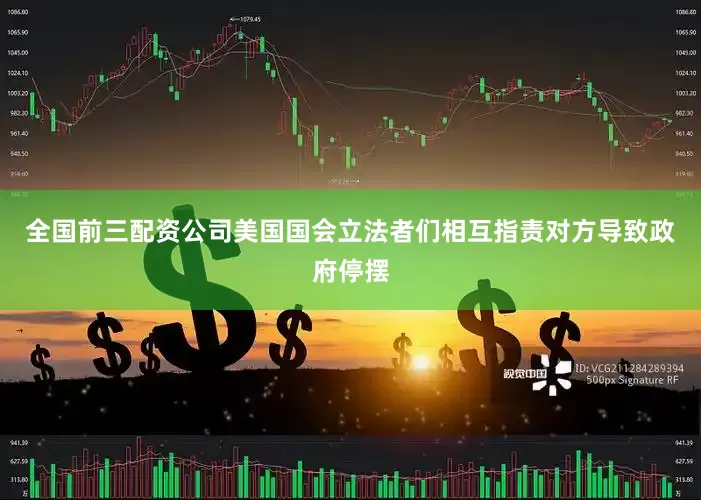 全国前三配资公司　　美国国会立法者们相互指责对方导致政府停摆