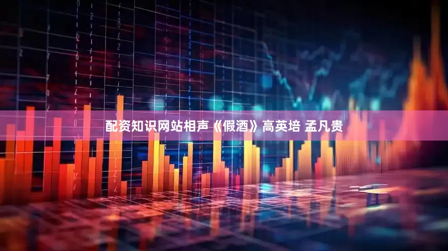 配资知识网站相声《假酒》高英培 孟凡贵