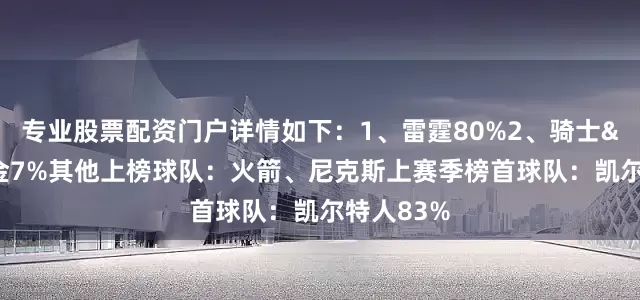 专业股票配资门户详情如下：1、雷霆80%2、骑士&掘金7%其他上榜球队：火箭、尼克斯上赛季榜首球队：凯尔特人83%