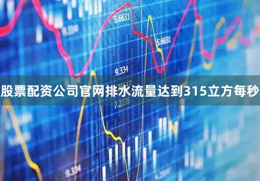 股票配资公司官网排水流量达到315立方每秒