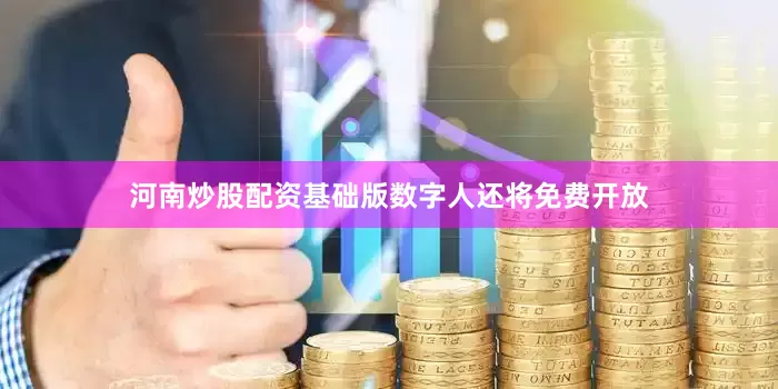 河南炒股配资基础版数字人还将免费开放