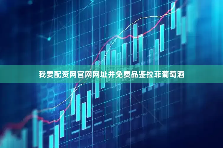 我要配资网官网网址并免费品鉴拉菲葡萄酒