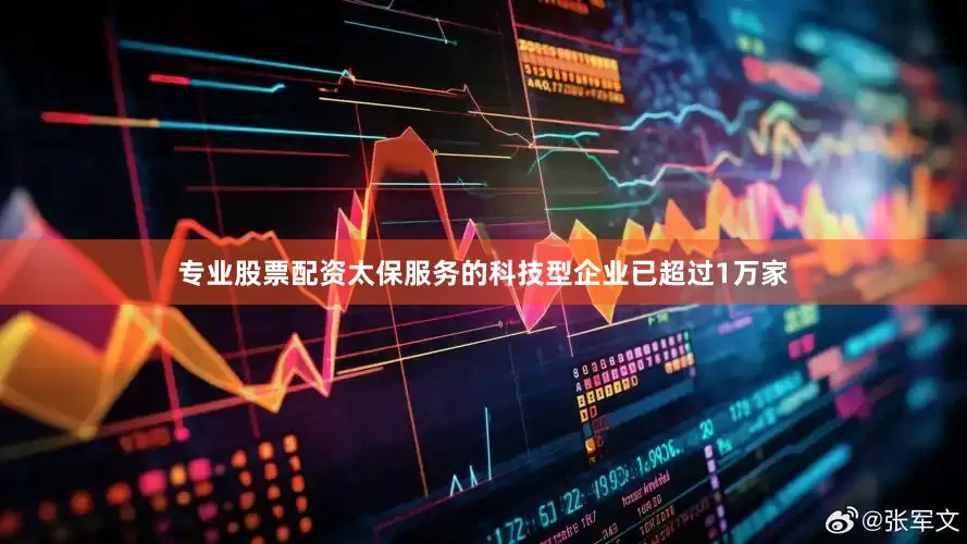 专业股票配资太保服务的科技型企业已超过1万家
